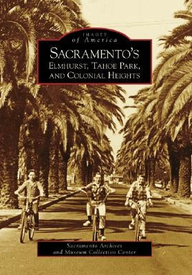 Sacramento's Elmhurst, Tahoe Park and Colonial Heights by Sacramento Archives and Museum Collectio