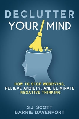 Declutter Your Mind: How to Stop Worrying, Relieve Anxiety, and Eliminate Negative Thinking by Davenport, Barrie