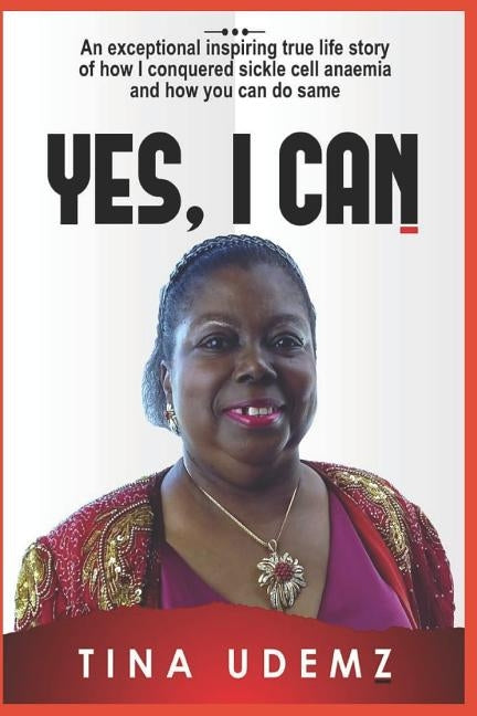 Yes, I Can: An exceptional inspiring true life story of how I conquered sickle cell anemia and how you can do the same. by Udemz, Tina