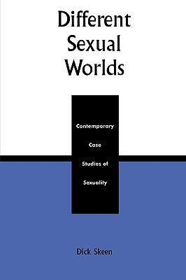 Different Sexual Worlds: Contemporary Case Studies on Sexuality, Revised Edition by Skeen, Dick