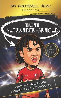 My Football Hero: Trent Alexander-Arnold: Learn all about your favourite footballing star by Green, Rob