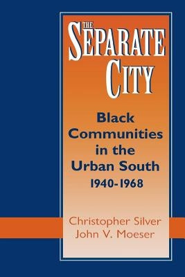 The Separate City: Black Communities in the Urban South, 1940-1968 by Silver, Christopher