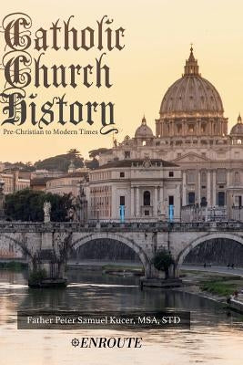 Catholic Church History: Pre-Christian to Modern Times by Kucer Msa, Peter Samuel