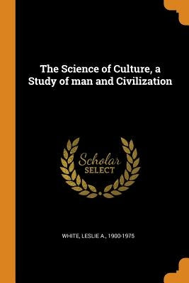 The Science of Culture, a Study of man and Civilization by White, Leslie a.