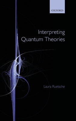 Interpreting Quantum Theories: The Art of the Possible by Ruetsche, Laura