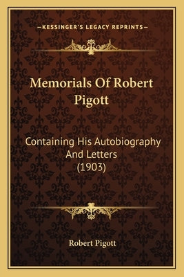Memorials Of Robert Pigott: Containing His Autobiography And Letters (1903) by Pigott, Robert
