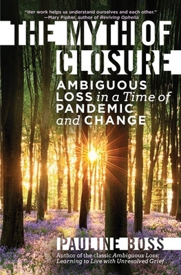The Myth of Closure: Ambiguous Loss in a Time of Pandemic and Change by Boss, Pauline