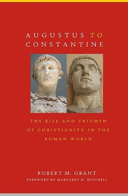 Augustus to Constantine: The Rise and Triumph of Christianity in the Roman World by Grant, Robert M.