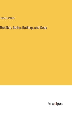 The Skin, Baths, Bathing, and Soap by Pears, Francis