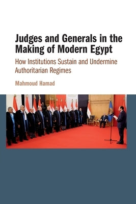 Judges and Generals in the Making of Modern Egypt: How Institutions Sustain and Undermine Authoritarian Regimes by Hamad, Mahmoud