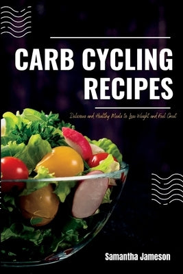 Carb Cycling Recipes: Delicious and Healthy Meals to Lose Weight and Feel Great by Jameson, Samantha