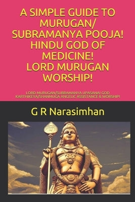 A Simple Guide to Murugan/ Subramanya Pooja! Hindu God of Medicine! Lord Murugan Worship!: Lord Murugan/Subramanya Upasana! God Karthikeya/Shanmuga An by Narasimhan, G. R.