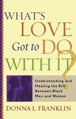 What's Love Got to Do with It?: Understanding and Healing the Rift Between Black Men and Women by Franklin, Donna