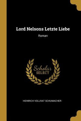 Lord Nelsons Letzte Liebe: Roman by Schumacher, Heinrich Vollrat