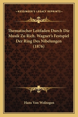 Thematischer Leitfaden Durch Die Musik Zu Rich. Wagner's Festspiel Der Ring Des Nibelungen (1876) by Wolzogen, Hans Von