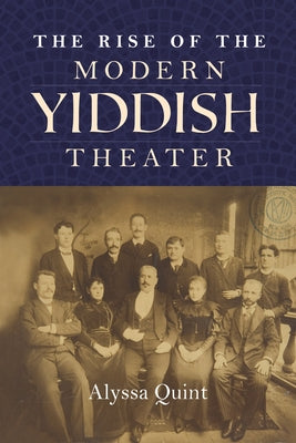 The Rise of the Modern Yiddish Theater by Quint, Alyssa