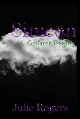 Simeon: A Greater Reality by Rogers, Julie