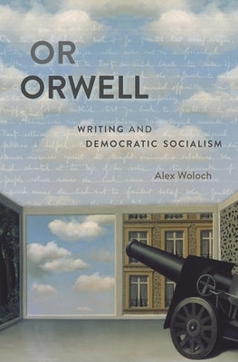 Or Orwell: Writing and Democratic Socialism by Woloch, Alex