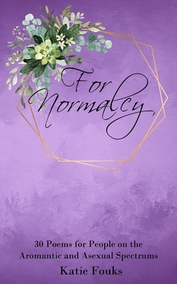 For Normalcy: 30 Poems for People on the Aromantic and Asexual Spectrums by Fouks, Katie