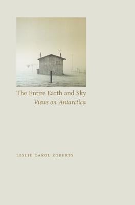 Entire Earth and Sky: Views on Antarctica by Roberts, Leslie Carol