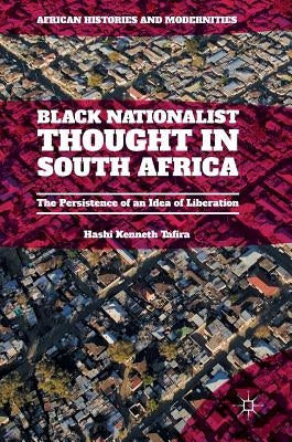 Black Nationalist Thought in South Africa: The Persistence of an Idea of Liberation by Tafira, Hashi Kenneth