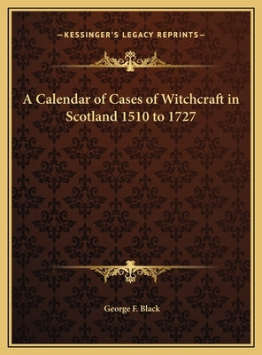 A Calendar of Cases of Witchcraft in Scotland 1510 to 1727 by Black, George F.