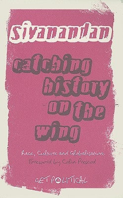 Catching History On The Wing: Race, Culture And Globalisation by Sivanandan, A.