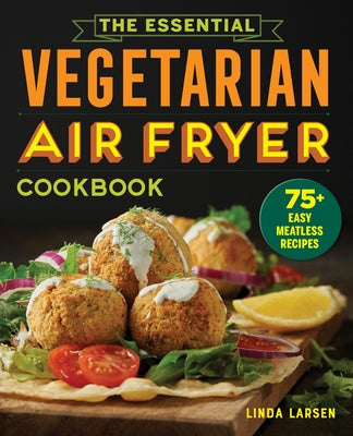 The Essential Vegetarian Air Fryer Cookbook: 75+ Easy Meatless Recipes by Larsen, Linda