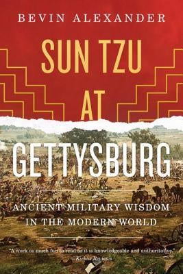 Sun Tzu at Gettysburg: Ancient Military Wisdom in the Modern World by Alexander, Bevin