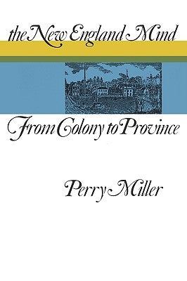 The New England Mind: From Colony to Province by Miller, Perry