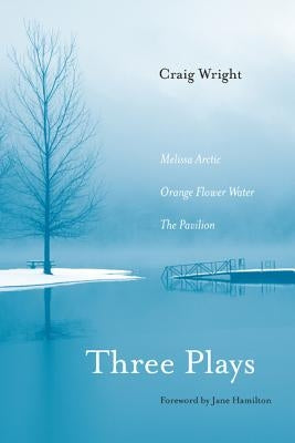 Three Plays: Melissa Arctic, Orange Flower Water, and The Pavilion by Wright, Craig