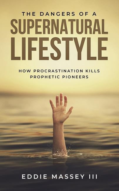 The Dangers of a Supernatural Lifestyle: How Procrastination Kills Prophetic Pioneers by Massey III, Eddie Ezekiel