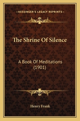 The Shrine Of Silence: A Book Of Meditations (1901) by Frank, Henry