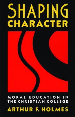 Shaping Character: Moral Education in the Christian College by Holmes, Arthur F.