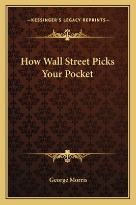 How Wall Street Picks Your Pocket by Morris, George