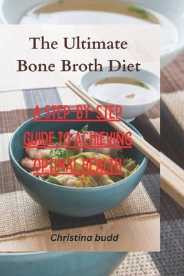 The Ultimate Bone Broth Diet: A Step-by-Step Guide to Achieving Optimal Health by Budd, Christina