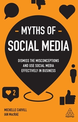 Myths of Social Media: Dismiss the Misconceptions and Use Social Media Effectively in Business by Carvill, Michelle