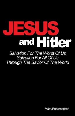 Jesus and Hitler: Salvation For The Worst Of Us, Salvation For All Of Us Through The Savior Of The World by Fahlenkamp, Wes