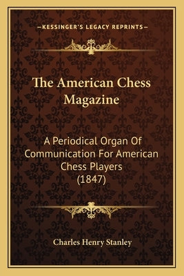 The American Chess Magazine: A Periodical Organ Of Communication For American Chess Players (1847) by Stanley, Charles Henry