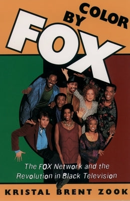 Color by Fox: The Fox Network and the Revolution in Black Television by Zook, Kristal Brent