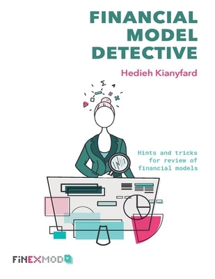 Financial Model Detective: Hints and tricks for review of financial models by Kianyfard, Hedieh