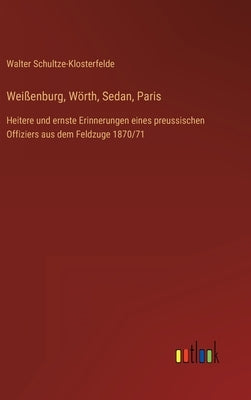 Weißenburg, Wörth, Sedan, Paris: Heitere und ernste Erinnerungen eines preussischen Offiziers aus dem Feldzuge 1870/71 by Schultze-Klosterfelde, Walter