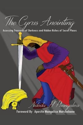 The Cyrus Anointing: Accessing Treasures of Darkness and Hidden Riches of Secret Places by Phungulwa, Ndoda H.