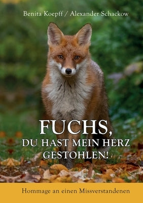 Fuchs, du hast mein Herz gestohlen!: Hommage an einen Missverstandenen by Koepff, Benita