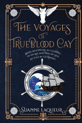 The Voyages of Trueblood Cay: Being an especial accounting of his life and times at sea, as told by Gil Rafael by Laqueur, Suanne