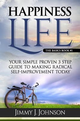 Happiness Life: Your Simple Proven 3 Step Guide to Making Radical Self-Improvement Today book by Johnson, Jimmy J.