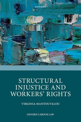 Structural Injustice and Workers' Rights by Mantouvalou, Virginia