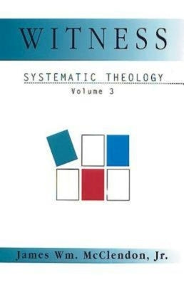 Witness: Systematic Theology Volume 3 by McClendon, James Wm