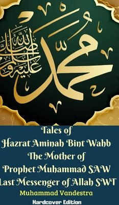 Tales of Hazrat Aminah Bint Wahb The Mother of Prophet Muhammad SAW Last Messenger of Allah SWT Hardcover Edition by Vandestra, Muhammad