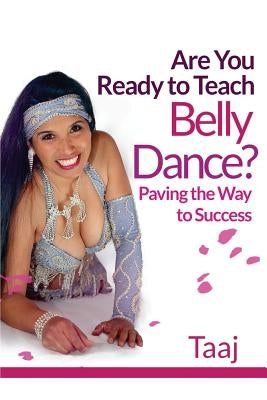 Are You Ready to Teach Belly Dance?: Paving the Way to Success by Taaj